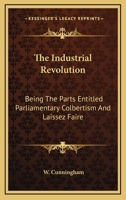 The Industrial Revolution, Being the Parts Entitled Parliamentary Colbertism and Laissez Faire 1018309640 Book Cover