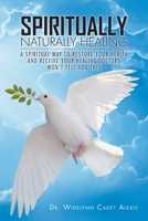 Spiritually Naturally Healing: A Spiritual Way to Restore Your Health and Receive Your Healing Doctors Won't Tell You This B0BNLZLGDG Book Cover