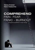 Comprehend Pain-Fear-Panic-Burnout: Unimagined Possibilities in Body Therapy 3753492868 Book Cover