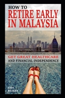 How to Retire Early in Malaysia: Get Great Healthcare and Financial Independence B08K4NV7XD Book Cover