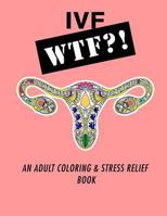 Ivf WTF?!: An Adult Coloring and Stress Relief Book 1544740980 Book Cover