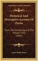 Historical and Descriptive Account of Persia: From the Earliest Ages to the Present Time, Including a Description of Afghanistan and Beloochistan 1164670662 Book Cover