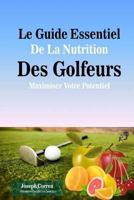 Le Guide Essentiel de la Nutrition Des Golfeurs: Maximiser Votre Potentiel 1500609005 Book Cover