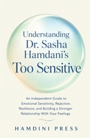 Understanding Dr. Sasha Hamdani’s Too Sensitive: An Independent Guide to Emotional Sensitivity, Rejection, Resilience, and Building a Stronger Relationship With Your Feelings B0HGLT45WC Book Cover