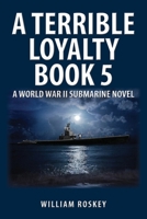 A TERRIBLE LOYALTY -- BOOK 5: A World War II Submarine Novel B0CQ2SSQ8M Book Cover