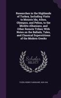 Researches in the Highlands of Turkey: Including Visits to Mounts Ida, Athos, Olympus and Pelion, to the Mirdite Albanians and Other Remote Tribes 1241109370 Book Cover