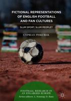 Fictional Representations of English Football and Fan Cultures: Slum Sport, Slum People? 3319767615 Book Cover