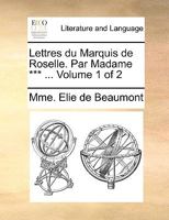 Lettres du Marquis de Roselle. Par Madame Elie de Beaumont. ... Nouvelle edition. Volume 1 of 2 1170050190 Book Cover
