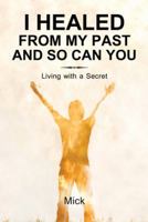I Healed from My Past and So Can You: Living with a Secret 145257877X Book Cover