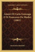 Amori Di Carlo Gonzaga E Di Francesco De Medici (1861) 1160783578 Book Cover