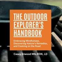 The Outdoor Explorer's Handbook: Embracing Mindfulness, Discovering Nature's Remedies, and Cooking on the Road B0DSL4LGT7 Book Cover