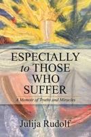 Especially to Those Who Suffer: A Memoir of Truths and Miracles 1532084889 Book Cover