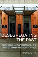 Desegregating the Past: The Public Life of Memory in the United States and South Africa 0231177585 Book Cover