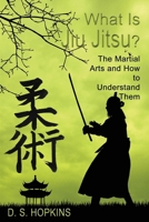What Is Jiu Jitsu?: The Martial Arts And How To Understand Them 1506912931 Book Cover
