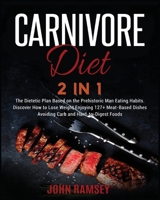 Carnivore DIET 2 IN 1: The Dietetic Plan Based on the Prehistoric Man Eating Habits. Discover How to Lose Weight Enjoying 127+ Meat-Based Dishes Avoiding Carb and Hard-to-Digest Foods 1914251393 Book Cover