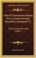 Libro Di Letteratura Italiana Per Le Scuole Normali Maschili E Femminili V1: Prima Classe Normale (1895) 1166791556 Book Cover