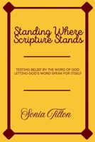 Standing Where Scripture Stands: Testing Belief by the Word of God; Letting God’s Word Speak for Itself B0GBTRB9R6 Book Cover