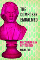 The Composer Embalmed: Relic Culture from Piety to Kitsch (New Material Histories of Music) 0226840441 Book Cover