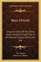 Blaze Of Gold: Treasure Tales Of The Texas Coast, Mostly Of Gold That Is Buried And Ghosts Which Are Not 1163189111 Book Cover