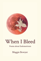 When I Bleed: Poems about Endometriosis 0578867877 Book Cover