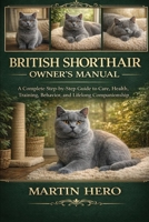BRITISH SHORTHAIR OWNER'S MANUAL: A Complete Step-by-Step Guide to Care, Health, Training, Behavior, and Lifelong Companionship. B0GXYLLXJP Book Cover