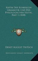 Kritik Der Bisherigen Grammitik Und Der Philologischen Kritik, Part 1 (1838) 1167652134 Book Cover