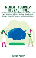 Mental Toughness Tips And Tricks: How To Build Mental Toughness And Focus To Achieve Your Goals with Self-Control, Relentless, Resilience, Self-Awareness, Willpower, Wisdom, Self-Confidence And Emotio 1802539816 Book Cover