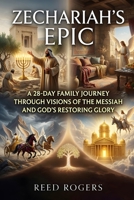 Zechariah's Epic: A 28-Day Family Journey Through Visions of the Messiah and God’s Restoring Glory B0H6Z17C7N Book Cover