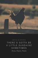 There’S Gotta Be a Little Sunshine Sometimes: Poems, Prayers, Pensées 1466905018 Book Cover