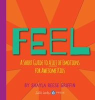 Feel: A Short Guide to A Lot of Emotions for Awesome Kids B0FRFW12NV Book Cover