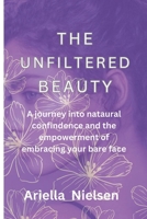 THE UNFILTERED BEAUTY: A Journey Into Natural Confidence And The Empowerment of Embracing Your Bare Face B0CMM3JNQ4 Book Cover