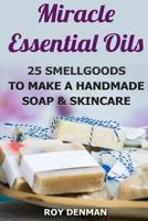 Miracle Essential Oils: 25 Smellgoods to Make a Handmade Soap & Skincare 1546511377 Book Cover
