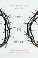 Free to Weep: Finding the Courage to Grieve and Embracing the God Who Heals 0802437567 Book Cover