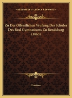 Zu Der Offentlichen Vrufung Der Schuler Des Real Gymnasiums Zu Rendsburg (1863) 1169504477 Book Cover