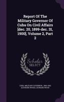 Report of the Military Governor of Cuba on Civil Affairs [Dec. 20, 1899-Dec. 31, 1900], Volume 2, Part 2 1275268498 Book Cover
