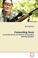 Consuming Guns: Social Interaction and Motives of Australian Sporting Shooters 3639145496 Book Cover
