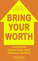 Bring Your Worth: Level Up Your Creative Power, Value & Service to the World 198530578X Book Cover