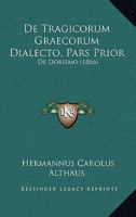 De Tragicorum Graecorum Dialecto, Pars Prior: De Dorismo (1866) 1160413746 Book Cover