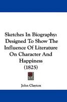 Sketches In Biography: Designed To Show The Influence Of Literature On Character And Happiness 1104655934 Book Cover
