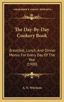 The Day-By-Day Cookery Book: Breakfast, Lunch, And Dinner Menus For Every Day Of The Year 1120874858 Book Cover