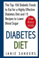 Diabetes Diet: The Top 100 Diabetic Foods to Eat for a Highly Effective Diabetes Diet and 15 Recipes to Lower Blood Sugar 1530084350 Book Cover