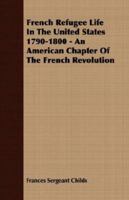 French Refugee Life in the United States 1790-1800: An American Chapter of the French Revolution (Perspectives in American History Series No 47) 1406707007 Book Cover