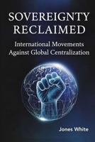 SOVEREIGNTY RECLAIMED: International Movements Against Global Centralization B0GZZ6PLKJ Book Cover