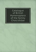 Catalogue of British Hymenoptera of the Family Chalcididae 5518532571 Book Cover