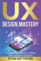 UX: Design Mastery, Practical Methods for Crafting User-Centered Products B0BW2KJP9W Book Cover