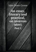An Essay, Literary and Practical, on Inversio Uteri Part 1 551898202X Book Cover