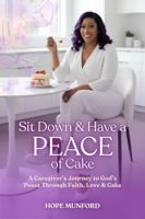 Sit down and Have a PEACE of Cake: A Caregiver's Journey to God's Peace Through Faith, Love, and Cake B0GRKBYTH6 Book Cover