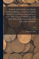 Public Auction Sale Rare Coins, Medals, Tokens, Paper Money, Curios, Gems, Relics, Etc. The Collections of the Late William Poillon, G.W. Lee, and Others; 1926 1014381118 Book Cover