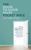 The Door-To-Door Sales Pocket Bible: How to Make a Ton of Money Selling Door-To-Door Without Lying, Cheating, or Pissing (Many) People Off. 1665529164 Book Cover