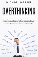 Overthinking: How to eliminate negative thinking forever, declutter your mind to build success mindset and habits to improve self-esteem, mental toughness to be mindful and find yourself again B0858T6N3N Book Cover